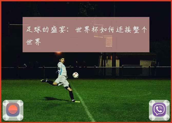 足球的盛宴：世界杯如何连接整个世界