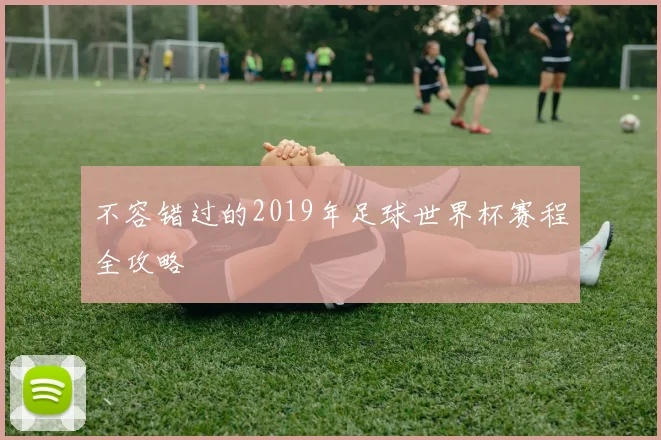 不容错过的2019年足球世界杯赛程全攻略