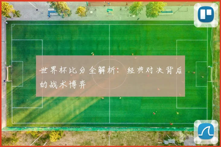 世界杯比分全解析:经典对决背后的战术博弈