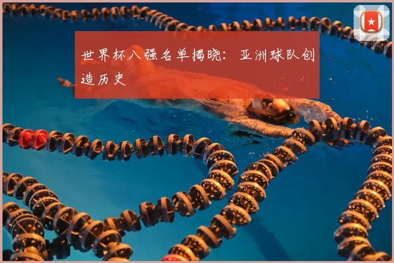 世界杯八强名单揭晓:亚洲球队创造历史