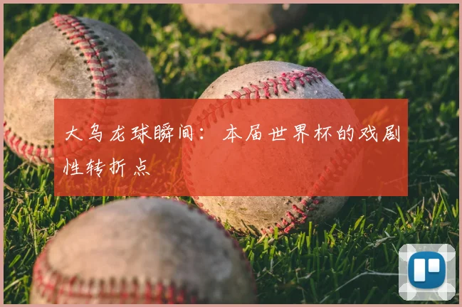 大乌龙球瞬间：本届世界杯的戏剧性转折点