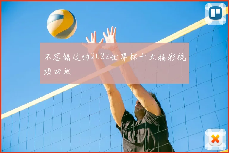不容错过的2022世界杯十大精彩视频回放