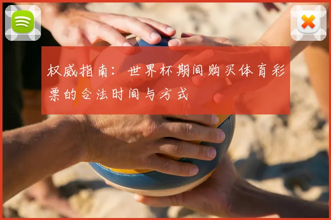 权威指南：世界杯期间购买体育彩票的合法时间与方式