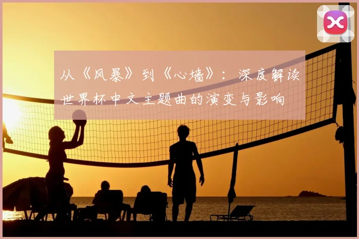 从《风暴》到《心墙》:深度解读世界杯中文主题曲的演变与影响