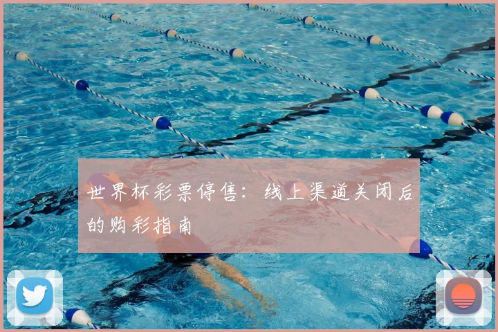 世界杯彩票停售:线上渠道关闭后的购彩指南