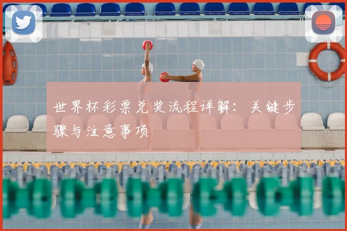 世界杯彩票兑奖流程详解:关键步骤与注意事项