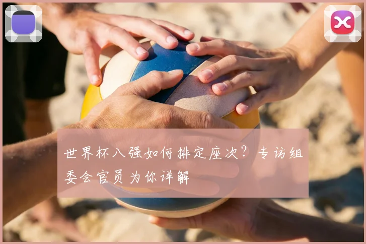 世界杯八强如何排定座次?专访组委会官员为你详解