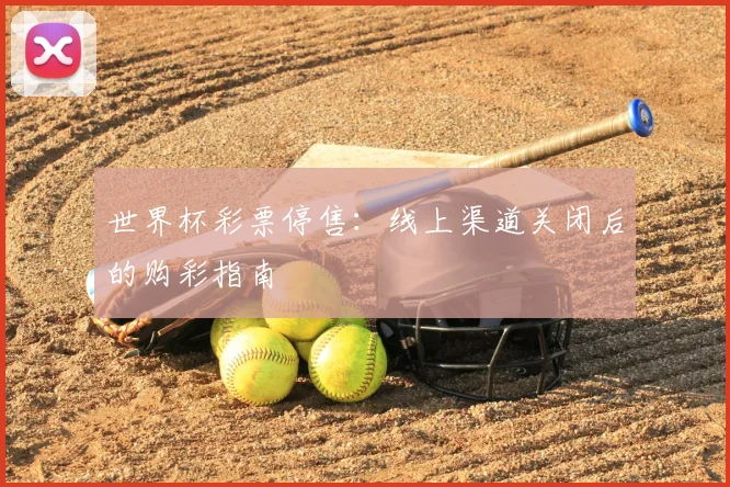 世界杯彩票停售:线上渠道关闭后的购彩指南
