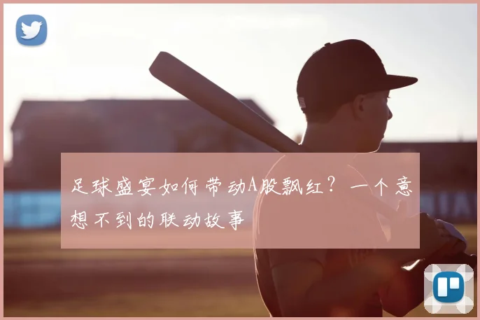 足球盛宴如何带动A股飘红？一个意想不到的联动故事