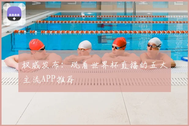 权威发布：观看世界杯直播的五大主流APP推荐