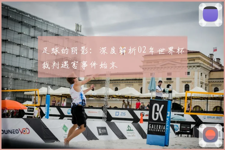 足球的阴影：深度解析02年世界杯裁判遇害事件始末