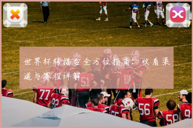 世界杯转播台全方位指南:收看渠道与赛程详解