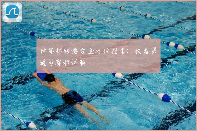 世界杯转播台全方位指南:收看渠道与赛程详解