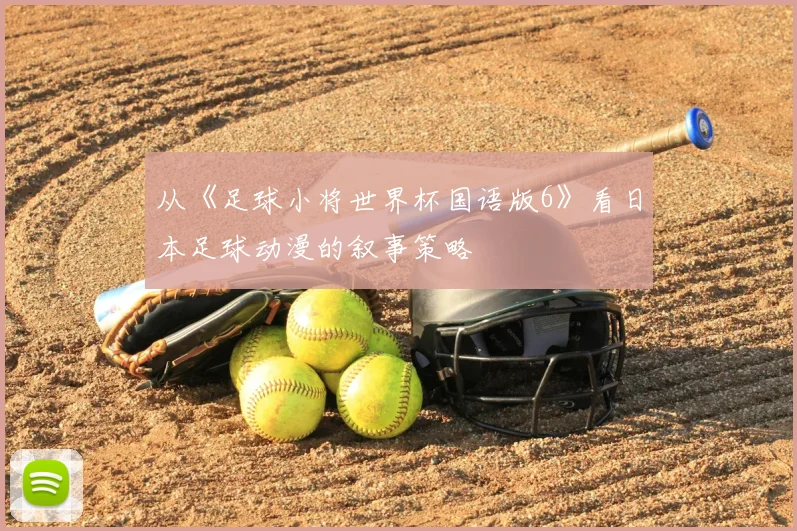 从《足球小将世界杯国语版6》看日本足球动漫的叙事策略