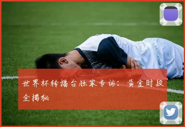 世界杯转播台独家专访:黄金时段全揭秘