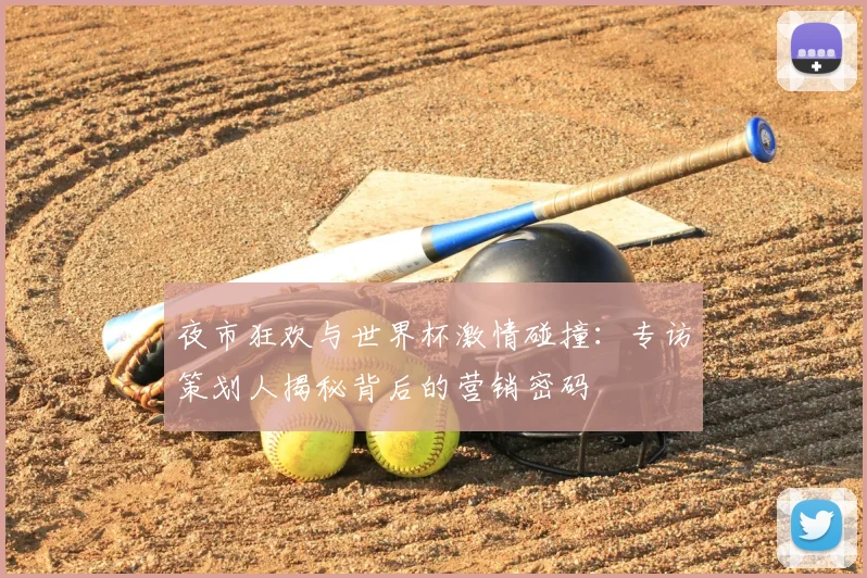 夜市狂欢与世界杯激情碰撞：专访策划人揭秘背后的营销密码