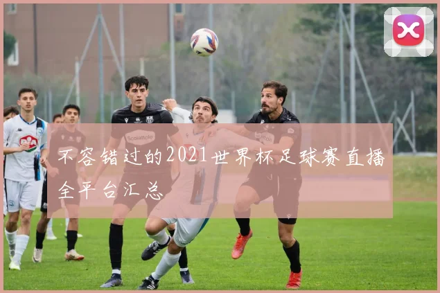 不容错过的2021世界杯足球赛直播全平台汇总