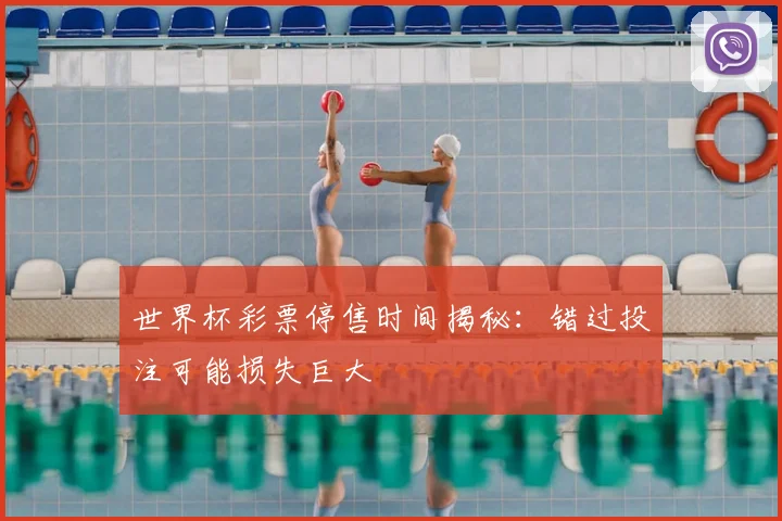 世界杯彩票停售时间揭秘:错过投注可能损失巨大