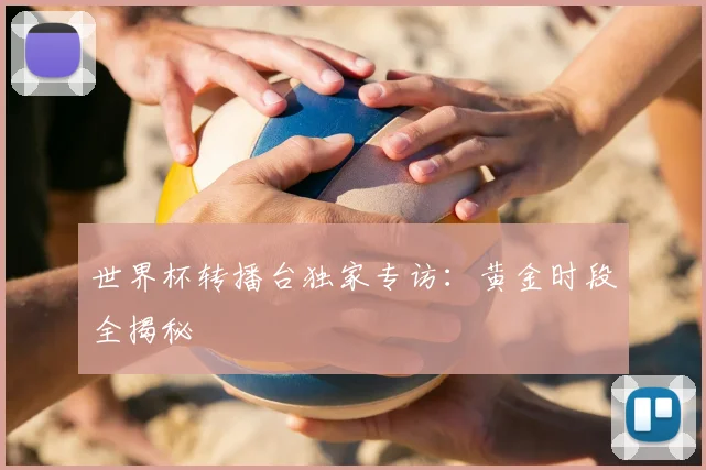 世界杯转播台独家专访:黄金时段全揭秘