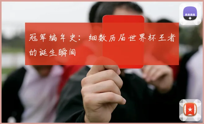 冠军编年史：细数历届世界杯王者的诞生瞬间
